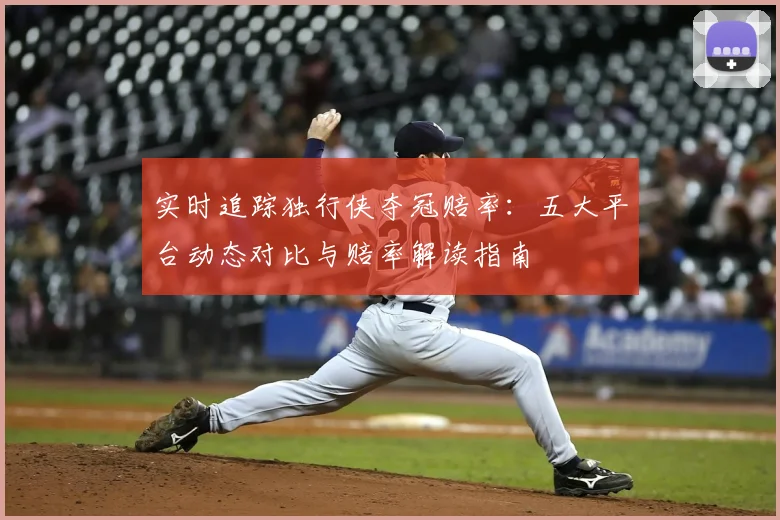 实时追踪独行侠夺冠赔率:五大平台动态对比与赔率解读指南