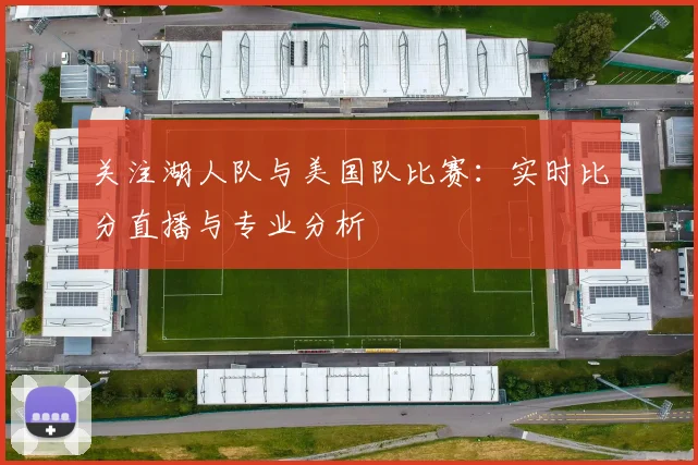 关注湖人队与美国队比赛：实时比分直播与专业分析