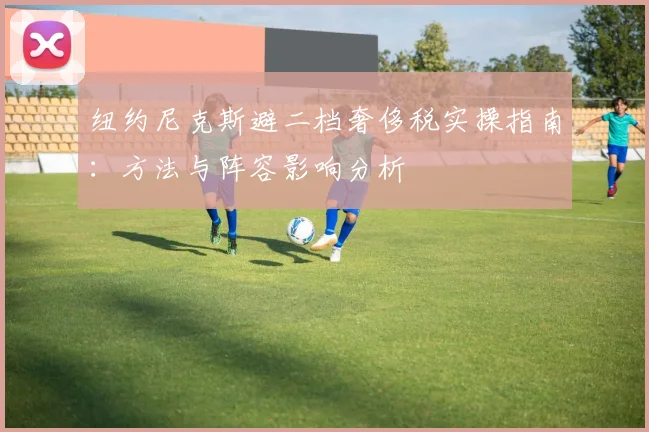 纽约尼克斯避二档奢侈税实操指南：方法与阵容影响分析
