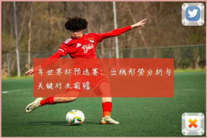 年世界杯预选赛：出线形势分析与关键对决前瞻