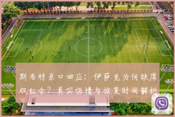 斯洛特亲口回应:伊萨克为何缺席双红会?真实伤情与恢复时间解析