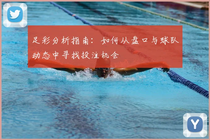 足彩分析指南:如何从盘口与球队动态中寻找投注机会