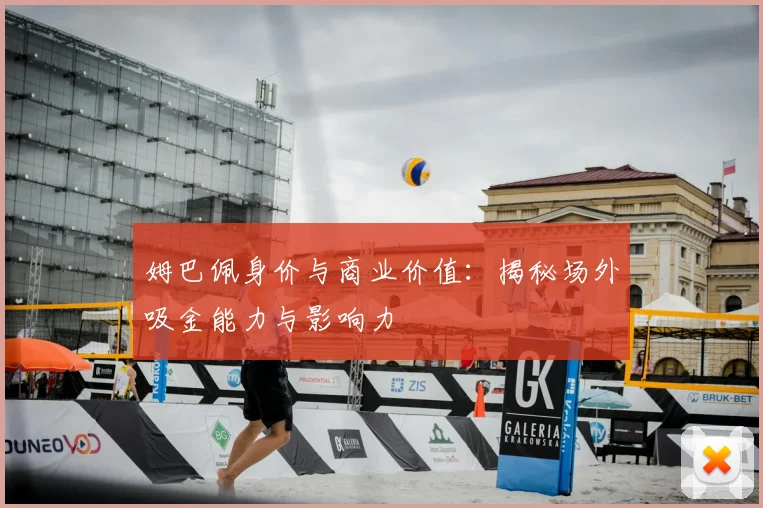 姆巴佩身价与商业价值:揭秘场外吸金能力与影响力